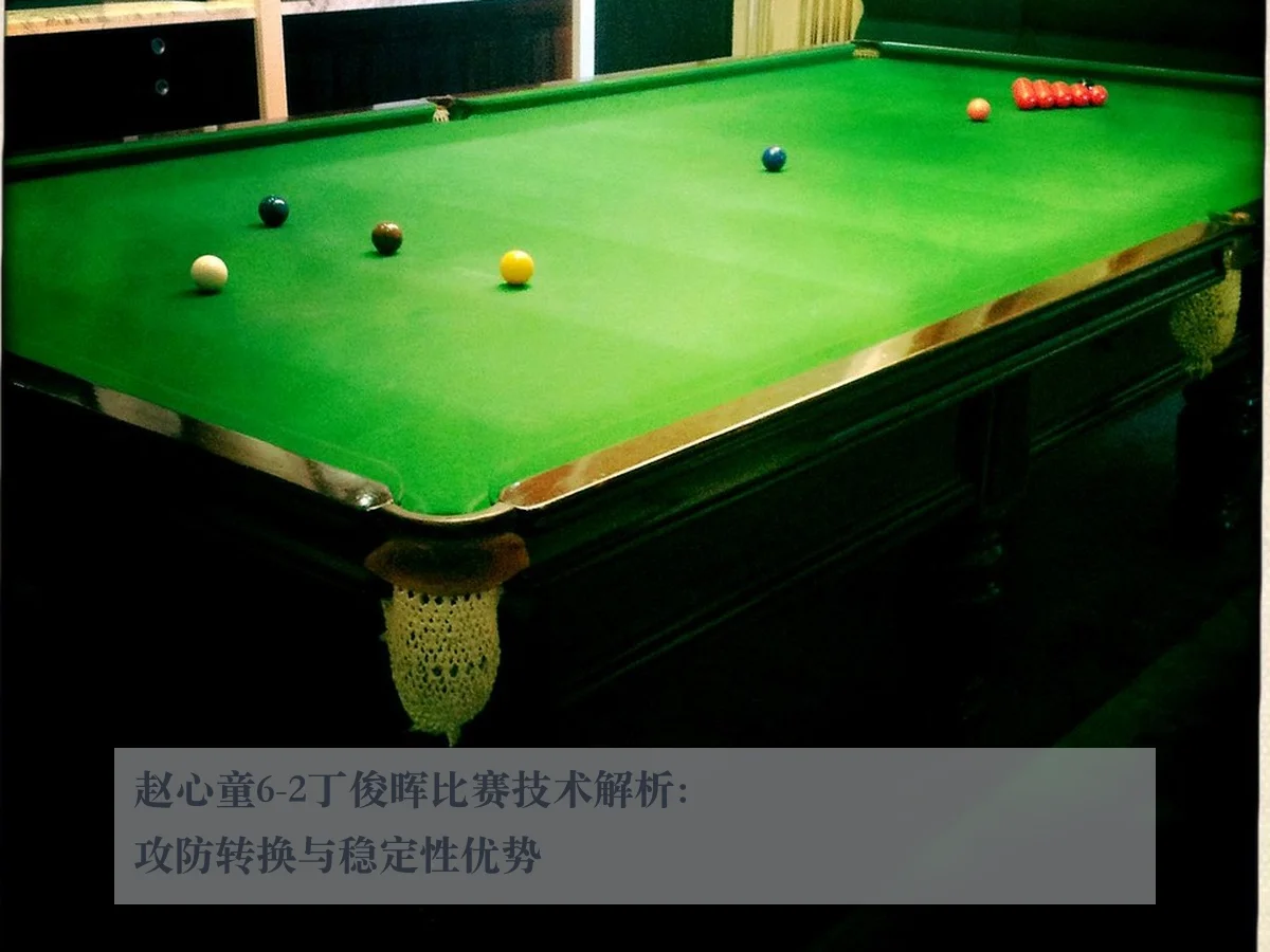 赵心童6-2丁俊晖比赛技术解析:攻防转换与稳定性优势